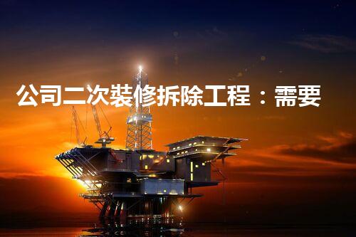 公司二次裝修拆除工程：需要資質(zhì)嗎？
